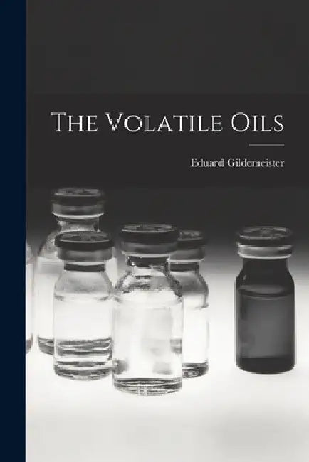 The Volatile Oils by Eduard Gildemeister
