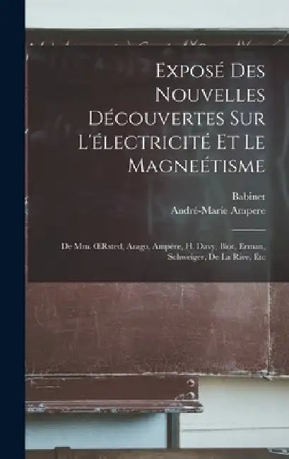 Exposé Des Nouvelles Découvertes Sur L'électricité Et Le Magneétisme: De Mm. OErsted, Arago, Ampère, H. Davy, Biot, Erman, Schweiger, De La Rive, Etc by André-Marie Ampere