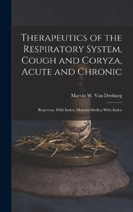 Therapeutics of the Respiratory System, Cough and Coryza, Acute and Chronic: Repertory With Index, Materia Medica With Index by Marvin W. Van Denburg