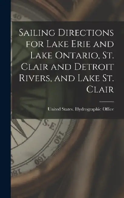 Sailing Directions for Lake Erie and Lake Ontario, St. Clair and Detroit Rivers, and Lake St. Clair by United States Hydrographic Office
