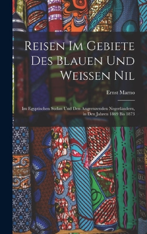 Reisen Im Gebiete Des Blauen Und Weissen Nil: Im Egyptischen Sudan Und Den Angrenzenden Negerländern, in Den Jahren 1869 Bis 1873 by Ernst Marno