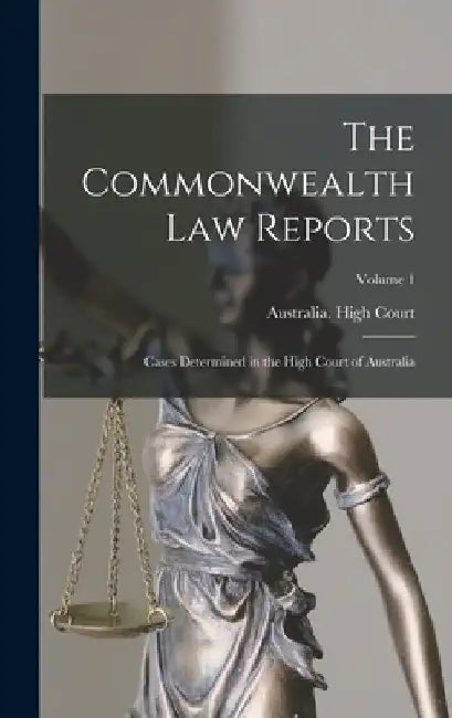 The Commonwealth Law Reports: Cases Determined in the High Court of Australia; Volume 1 by Australia High Court