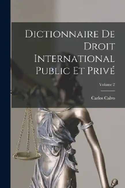 Dictionnaire De Droit International Public Et Privé; Volume 2 by Carlos Calvo