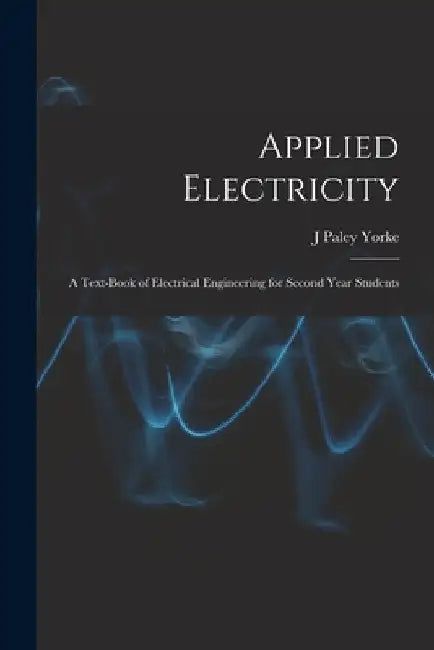 Applied Electricity: A Text-Book of Electrical Engineering for Second Year Students by J. Paley Yorke