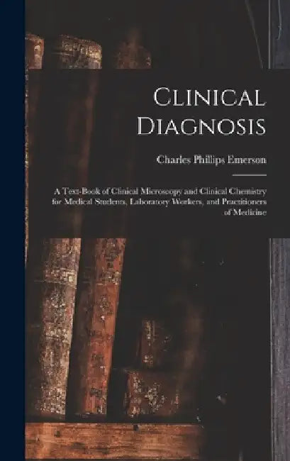 Clinical Diagnosis: A Text-Book of Clinical Microscopy and Clinical Chemistry for Medical Students, Laboratory Workers, and Practitioners of Medicine by Charles Phillips Emerson