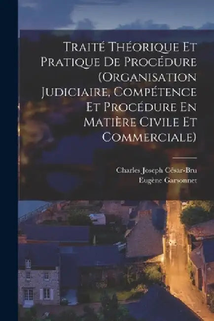 Traité Théorique Et Pratique De Procédure (Organisation Judiciaire, Compétence Et Procédure En Matière Civile Et Commerciale) by Eugène Garsonnet