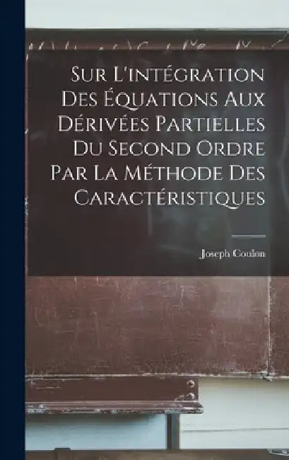 Sur l'intégration des équations aux dérivées partielles du second ordre par la méthode des caractéristiques by Joseph Coulon