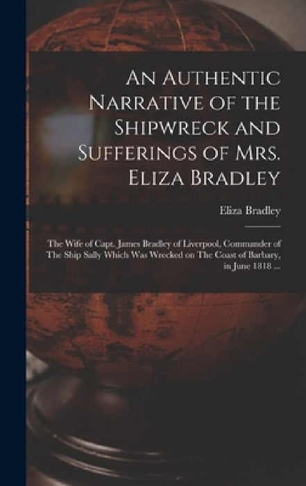 An Authentic Narrative of the Shipwreck and Sufferings of Mrs. Eliza Bradley: The Wife of Capt. James Bradley of Liverpool, Commander of The Ship Sall by Eliza Bradley