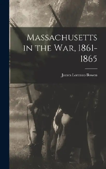 Massachusetts in the War, 1861-1865 by James Lorenzo Bowen