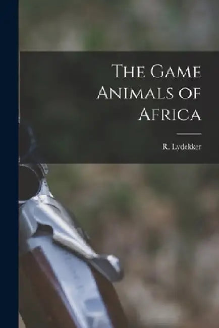 The Game Animals of Africa by R. Lydekker