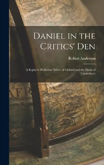 Daniel in the Critics' Den: A Reply to Professor Driver of Oxford and the Dean of Canterbury by Robert Anderson