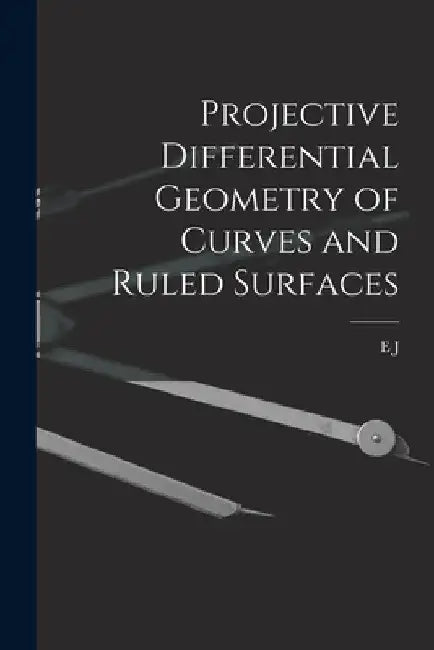 Projective differential geometry of curves and ruled surfaces by E. J. 1876-1932 Wilczynski