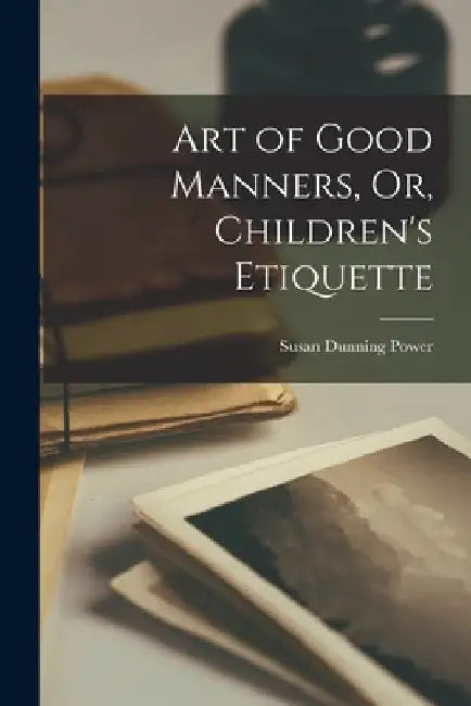 Art of Good Manners, Or, Children's Etiquette by Susan Dunning Power