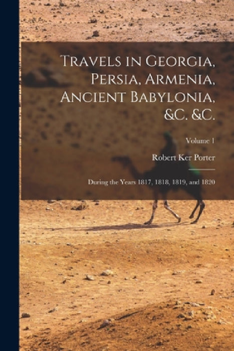 Travels in Georgia, Persia, Armenia, Ancient Babylonia, &c. &c.: During the Years 1817, 1818, 1819, and 1820; Volume 1 by Robert Ker Porter