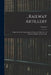 ...Railway Artillery: A Report On the Characteristics, Scope of Utility, Etc., of Railway Artillery, in Two Vols.; Volume I by Anonymous
