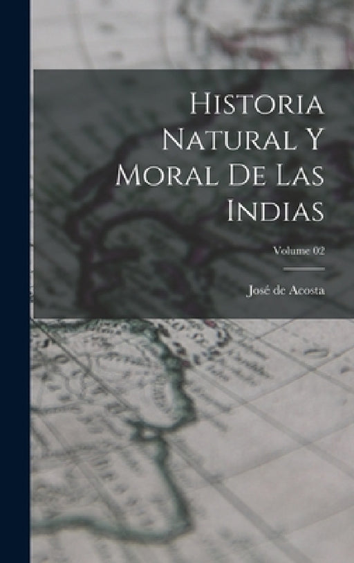 Historia natural y moral de las Indias; Volume 02 by José de Acosta