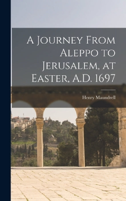 A Journey From Aleppo to Jerusalem, at Easter, A.D. 1697 by Henry Maundrell