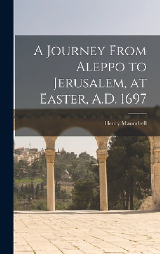 A Journey From Aleppo to Jerusalem, at Easter, A.D. 1697 by Henry Maundrell