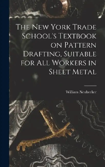 The New York Trade School's Textbook on Pattern Drafting, Suitable for all Workers in Sheet Metal by William 1864- [From Old C. Neubecker
