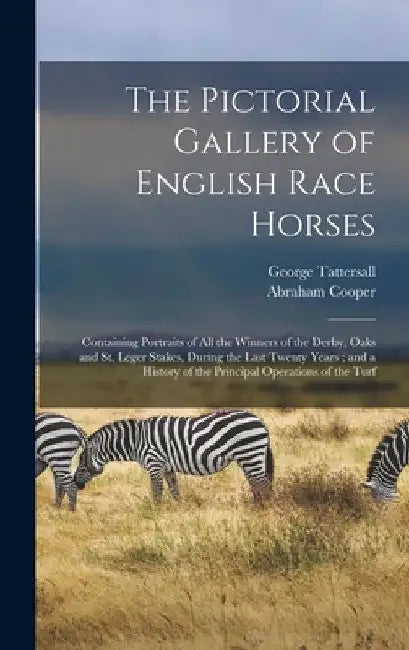The Pictorial Gallery of English Race Horses: Containing Portraits of all the Winners of the Derby, Oaks and St. Leger Stakes, During the Last Twenty by George Tattersall