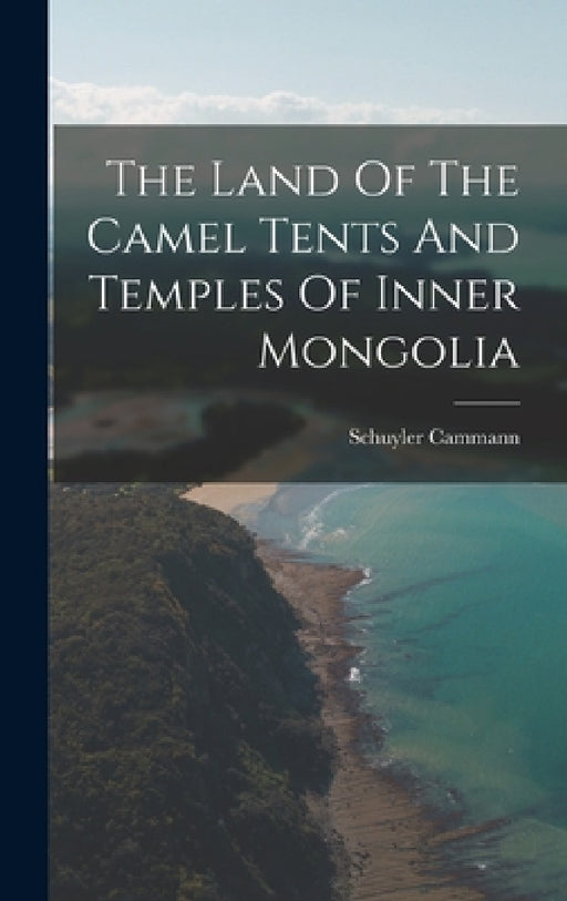 The Land Of The Camel Tents And Temples Of Inner Mongolia by Schuyler Cammann
