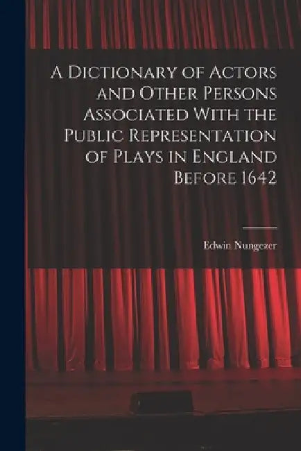 A Dictionary of Actors and Other Persons Associated With the Public Representation of Plays in England Before 1642 by Edwin Nungezer