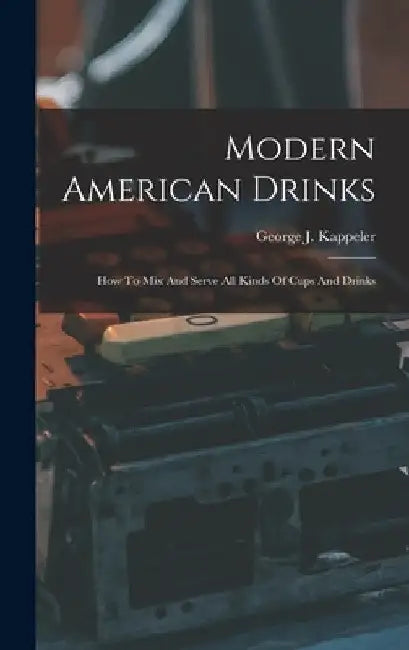 Modern American Drinks: How To Mix And Serve All Kinds Of Cups And Drinks by George J. Kappeler