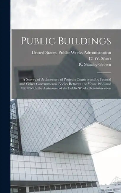 Public Buildings: A Survey of Architecture of Projects Constructed by Federal and Other Governmental Bodies Between the Years 1933 and 1 by United States Public Works Administr