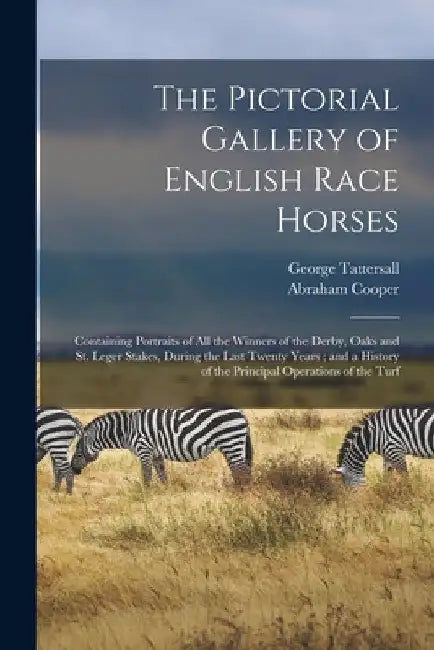 The Pictorial Gallery of English Race Horses: Containing Portraits of all the Winners of the Derby, Oaks and St. Leger Stakes, During the Last Twenty by George Tattersall