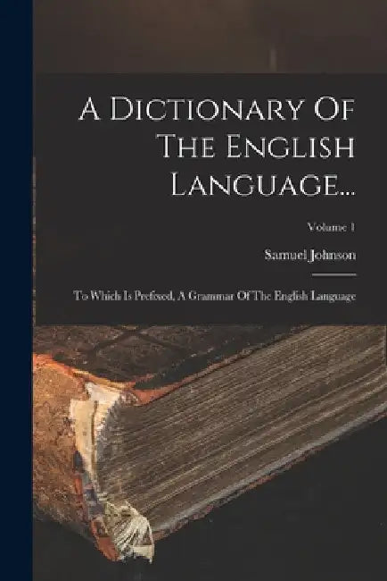 A Dictionary Of The English Language...: To Which Is Prefixed, A Grammar Of The English Language; Volume 1 by Samuel Johnson