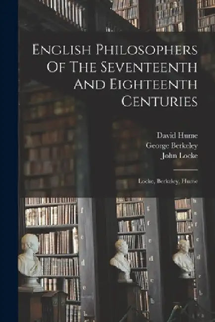 English Philosophers Of The Seventeenth And Eighteenth Centuries: Locke, Berkeley, Hume by John Locke