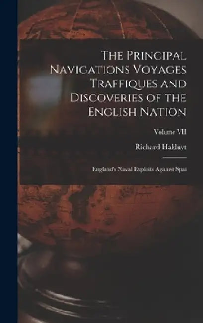 The Principal Navigations Voyages Traffiques and Discoveries of the English Nation: England's Naval Exploits Against Spai; Volume VII by Richard Hakluyt