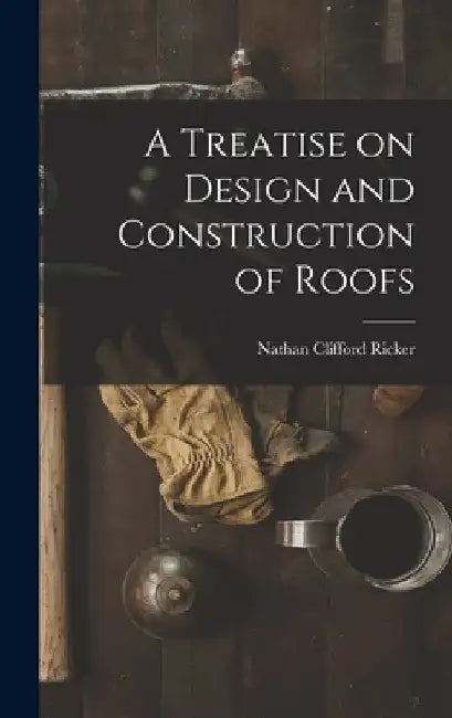 A Treatise on Design and Construction of Roofs by Nathan Clifford Ricker