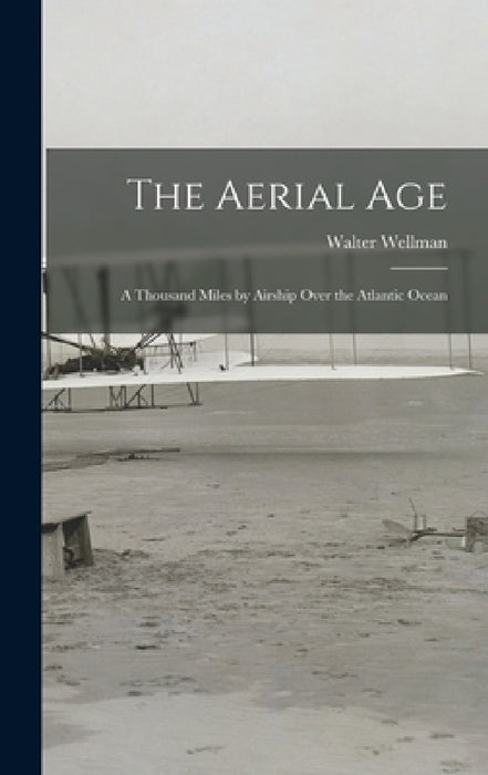 The Aerial Age: A Thousand Miles by Airship Over the Atlantic Ocean by Walter Wellman