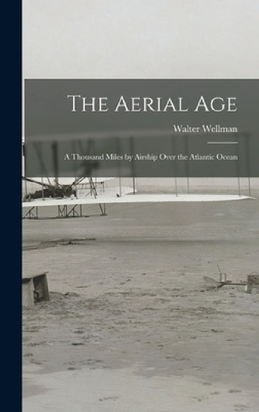 The Aerial Age: A Thousand Miles by Airship Over the Atlantic Ocean by Walter Wellman