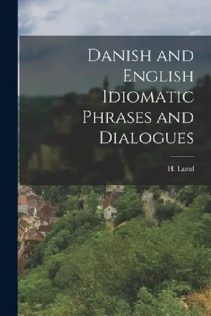 Danish and English Idiomatic Phrases and Dialogues by H. Lund