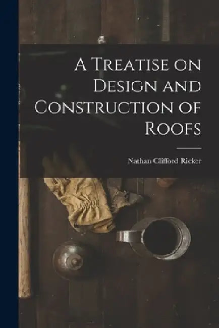 A Treatise on Design and Construction of Roofs by Nathan Clifford Ricker
