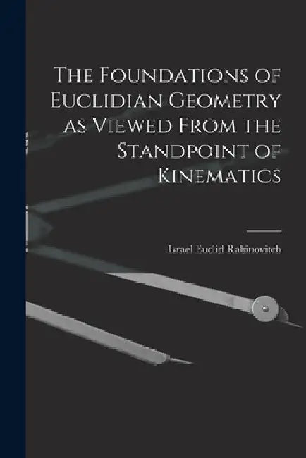 The Foundations of Euclidian Geometry as Viewed From the Standpoint of Kinematics by Israel Euclid Rabinovitch