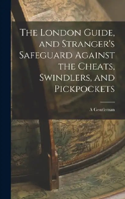 The London Guide, and Stranger's Safeguard Against the Cheats, Swindlers, and Pickpockets by A. Gentleman