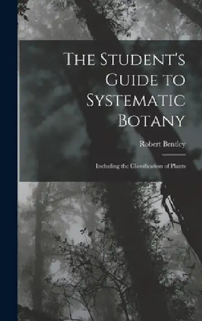 The Student's Guide to Systematic Botany: Including the Classification of Plants by Robert Bentley