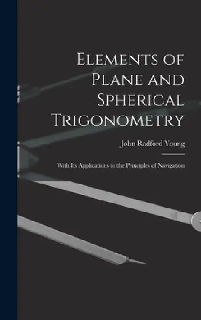 Elements of Plane and Spherical Trigonometry: With Its Applications to the Principles of Navigation by John Radford Young