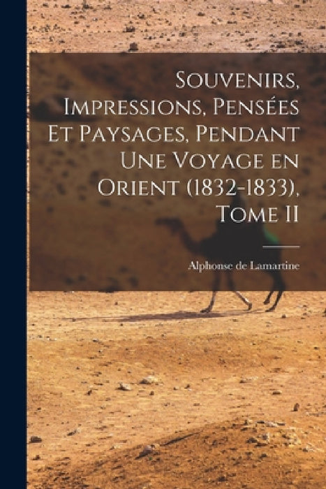 Souvenirs, Impressions, Pensées et Paysages, Pendant une Voyage en Orient (1832-1833), Tome II by Alphonse De Lamartine