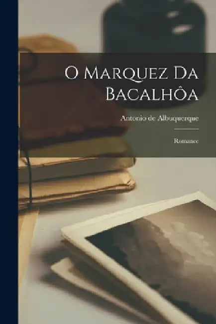O Marquez da Bacalhôa: Romance by Antonio De Albuquerque