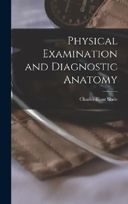 Physical Examination and Diagnostic Anatomy by Charles Blout Slade