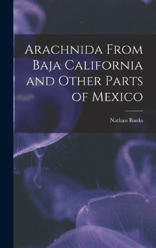 Arachnida From Baja California and Other Parts of Mexico by Nathan Banks