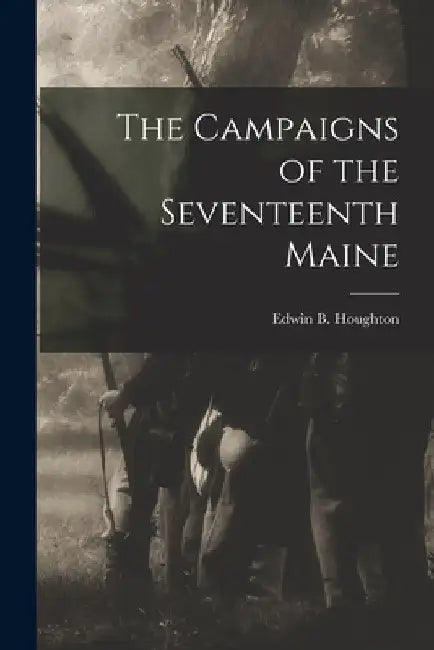 The Campaigns of the Seventeenth Maine by Edwin B. Houghton