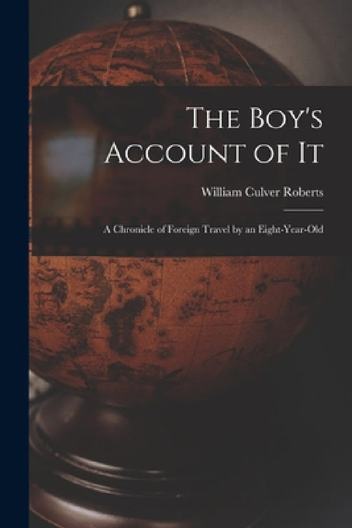 The Boy's Account of It: A Chronicle of Foreign Travel by an Eight-Year-Old by William Culver Roberts