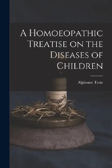 A Homoeopathic Treatise on the Diseases of Children by Alphonse Teste