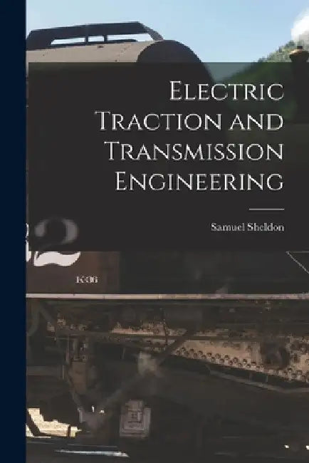 Electric Traction and Transmission Engineering by Samuel Sheldon