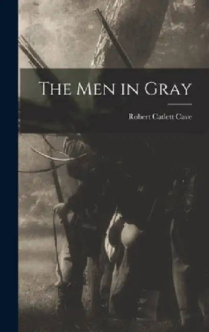 The men in Gray by Robert Catlett Cave